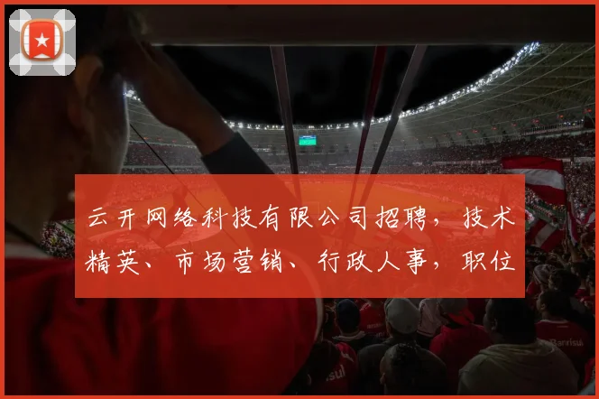 云开网络科技有限公司招聘，技术精英、市场营销、行政人事，职位丰富，等你来挑战
