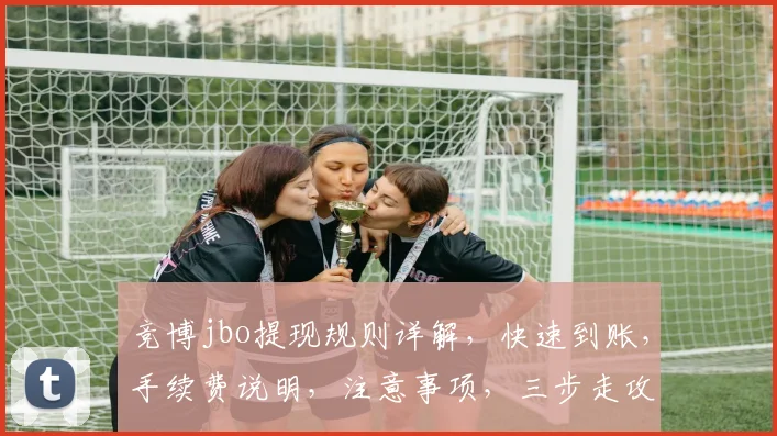 竞博jbo提现规则详解，快速到账，手续费说明，注意事项，三步走攻略，轻松掌握