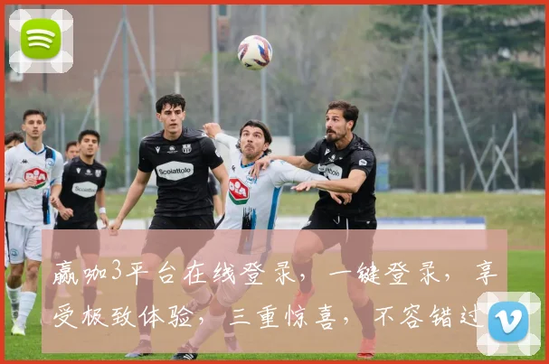 赢咖3平台在线登录，一键登录，享受极致体验，三重惊喜，不容错过，快来体验