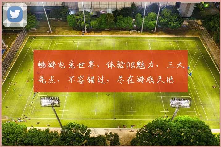 畅游电竞世界，体验pg魅力，三大亮点，不容错过，尽在游戏天地