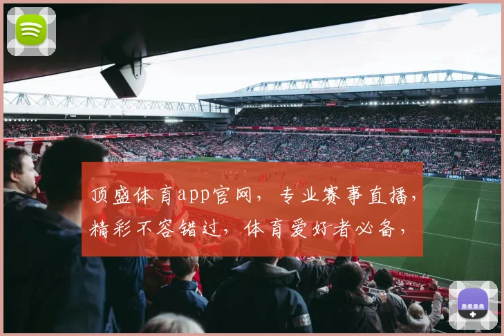 顶盛体育app官网，专业赛事直播，精彩不容错过，体育爱好者必备，立即下载体验