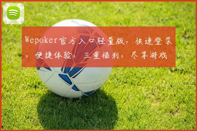 Wepoker官方入口轻量版，快速登录，便捷体验，三重福利，尽享游戏乐趣，